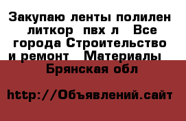 Закупаю ленты полилен, литкор, пвх-л - Все города Строительство и ремонт » Материалы   . Брянская обл.